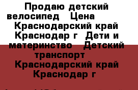 Продаю детский велосипед › Цена ­ 3 500 - Краснодарский край, Краснодар г. Дети и материнство » Детский транспорт   . Краснодарский край,Краснодар г.